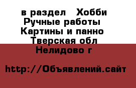  в раздел : Хобби. Ручные работы » Картины и панно . Тверская обл.,Нелидово г.